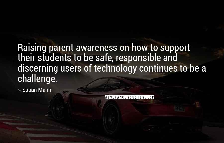 Susan Mann Quotes: Raising parent awareness on how to support their students to be safe, responsible and discerning users of technology continues to be a challenge.