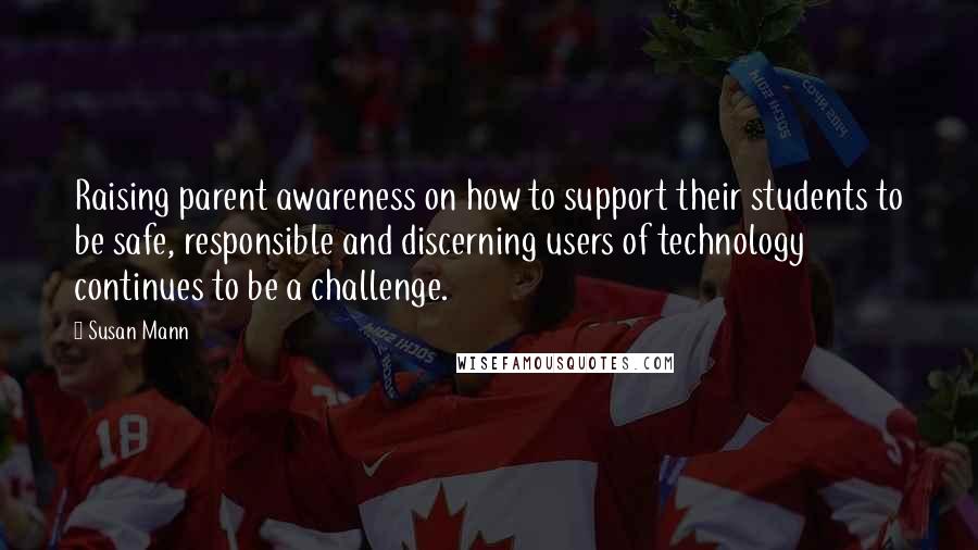 Susan Mann Quotes: Raising parent awareness on how to support their students to be safe, responsible and discerning users of technology continues to be a challenge.