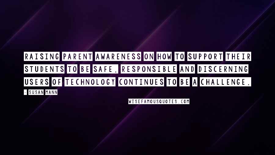 Susan Mann Quotes: Raising parent awareness on how to support their students to be safe, responsible and discerning users of technology continues to be a challenge.