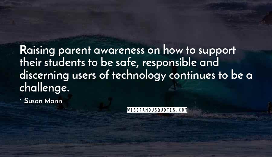 Susan Mann Quotes: Raising parent awareness on how to support their students to be safe, responsible and discerning users of technology continues to be a challenge.