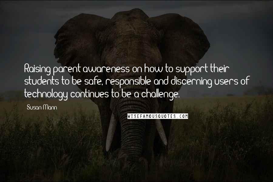 Susan Mann Quotes: Raising parent awareness on how to support their students to be safe, responsible and discerning users of technology continues to be a challenge.