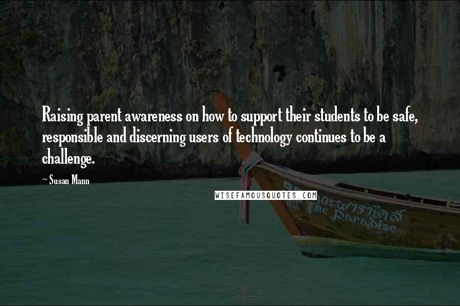 Susan Mann Quotes: Raising parent awareness on how to support their students to be safe, responsible and discerning users of technology continues to be a challenge.