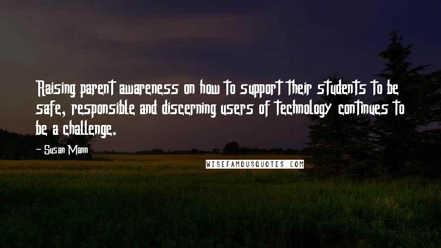 Susan Mann Quotes: Raising parent awareness on how to support their students to be safe, responsible and discerning users of technology continues to be a challenge.