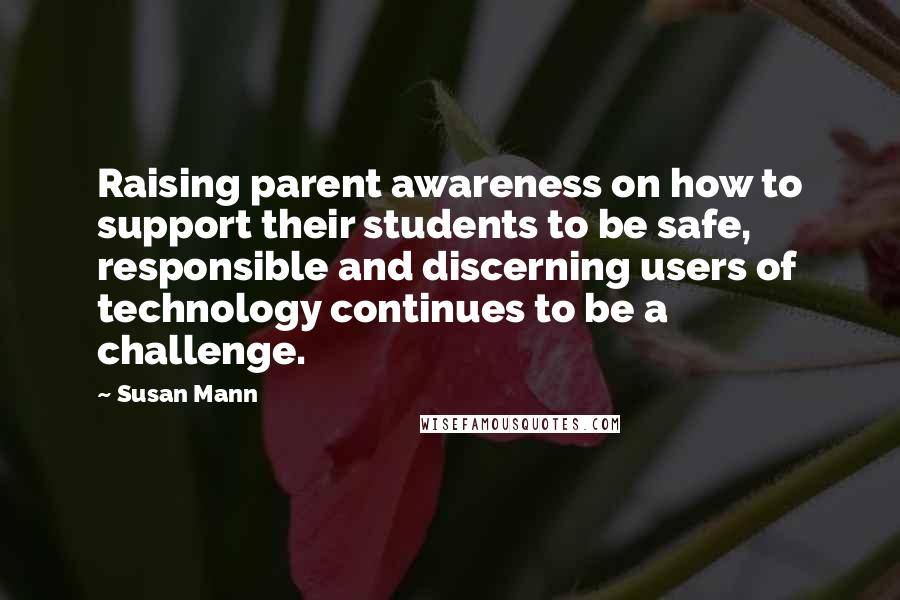 Susan Mann Quotes: Raising parent awareness on how to support their students to be safe, responsible and discerning users of technology continues to be a challenge.