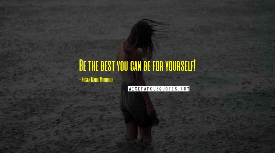 Susan Marie Murdoch Quotes: Be the best you can be for yourself!