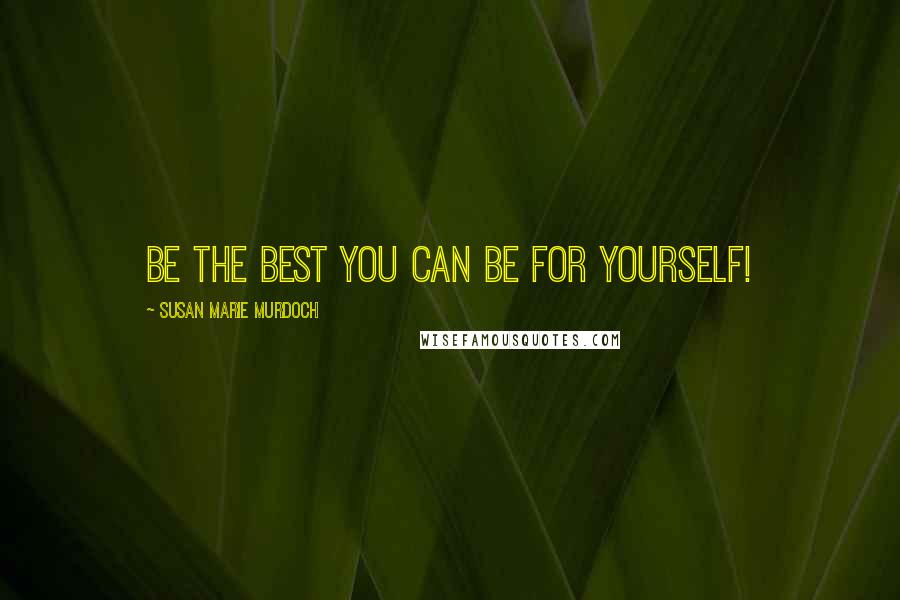 Susan Marie Murdoch Quotes: Be the best you can be for yourself!