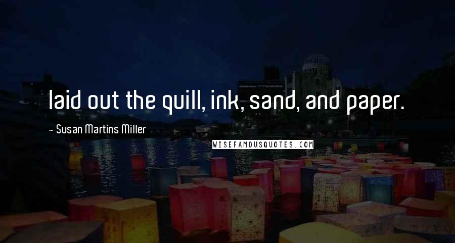 Susan Martins Miller Quotes: laid out the quill, ink, sand, and paper.