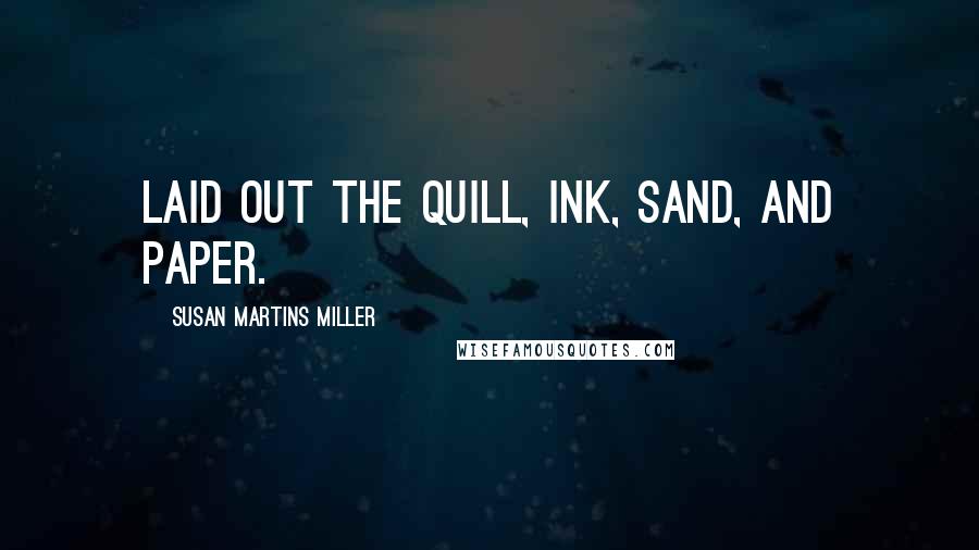 Susan Martins Miller Quotes: laid out the quill, ink, sand, and paper.