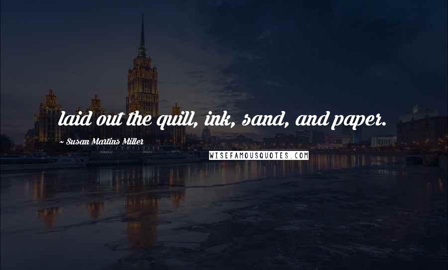 Susan Martins Miller Quotes: laid out the quill, ink, sand, and paper.