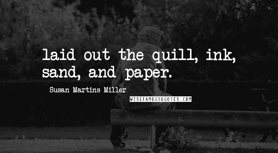 Susan Martins Miller Quotes: laid out the quill, ink, sand, and paper.