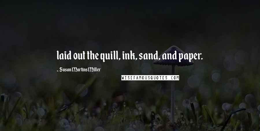 Susan Martins Miller Quotes: laid out the quill, ink, sand, and paper.