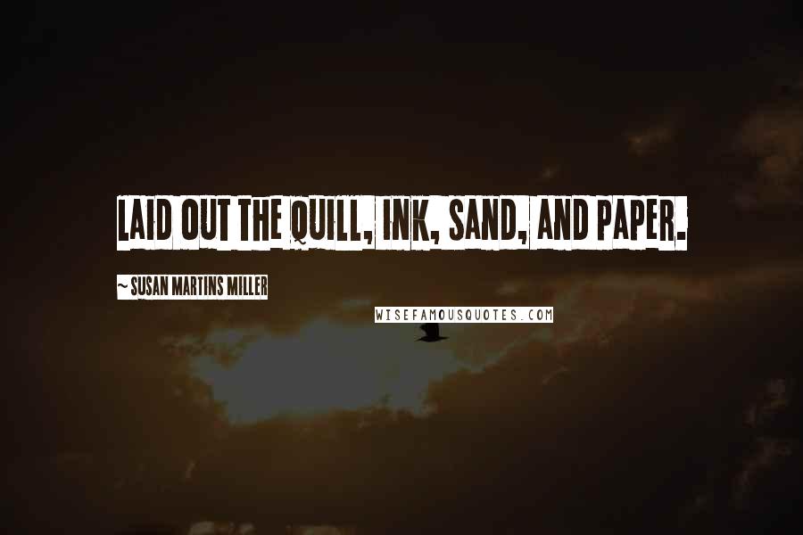 Susan Martins Miller Quotes: laid out the quill, ink, sand, and paper.