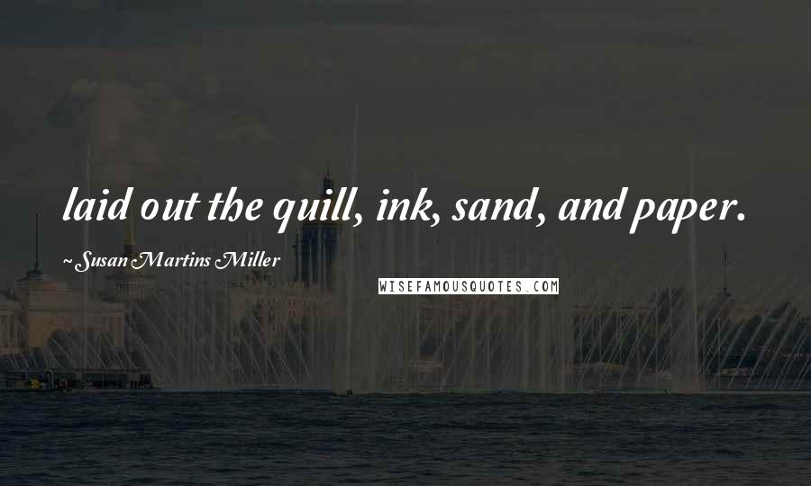 Susan Martins Miller Quotes: laid out the quill, ink, sand, and paper.