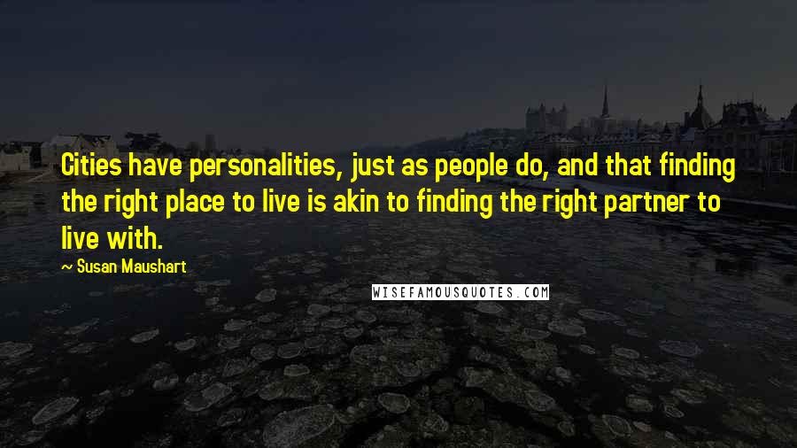 Susan Maushart Quotes: Cities have personalities, just as people do, and that finding the right place to live is akin to finding the right partner to live with.