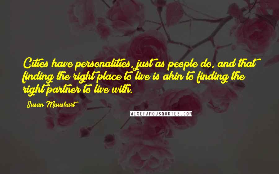 Susan Maushart Quotes: Cities have personalities, just as people do, and that finding the right place to live is akin to finding the right partner to live with.