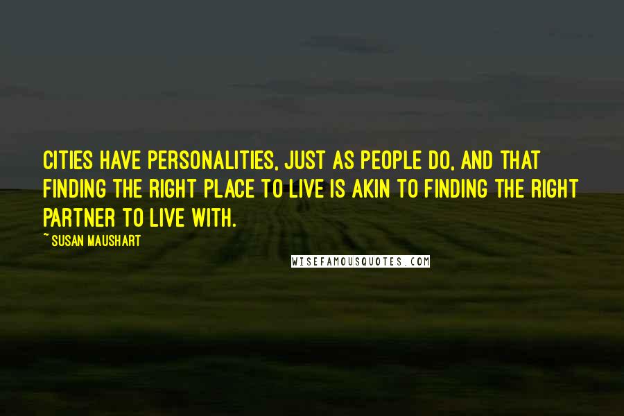 Susan Maushart Quotes: Cities have personalities, just as people do, and that finding the right place to live is akin to finding the right partner to live with.