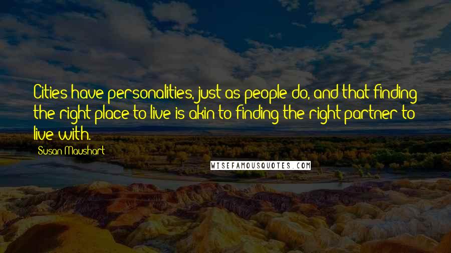 Susan Maushart Quotes: Cities have personalities, just as people do, and that finding the right place to live is akin to finding the right partner to live with.