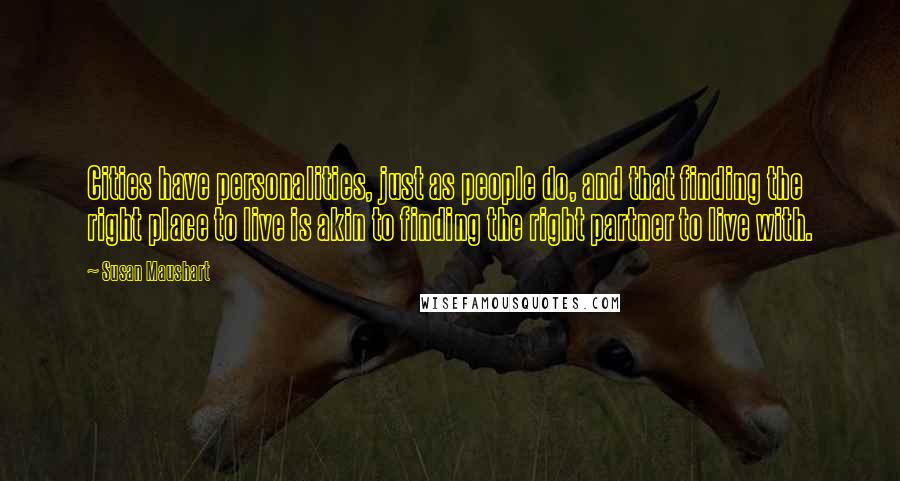 Susan Maushart Quotes: Cities have personalities, just as people do, and that finding the right place to live is akin to finding the right partner to live with.