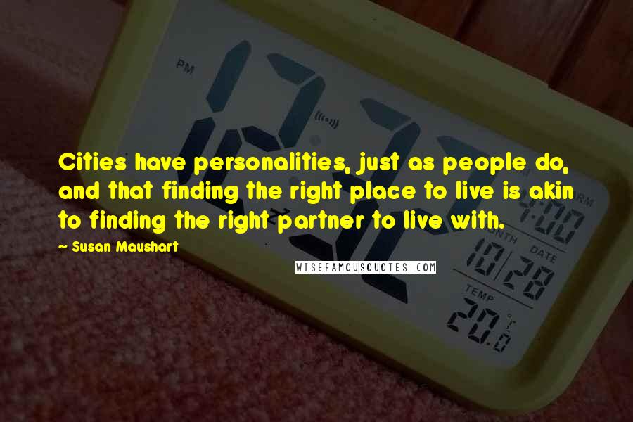 Susan Maushart Quotes: Cities have personalities, just as people do, and that finding the right place to live is akin to finding the right partner to live with.