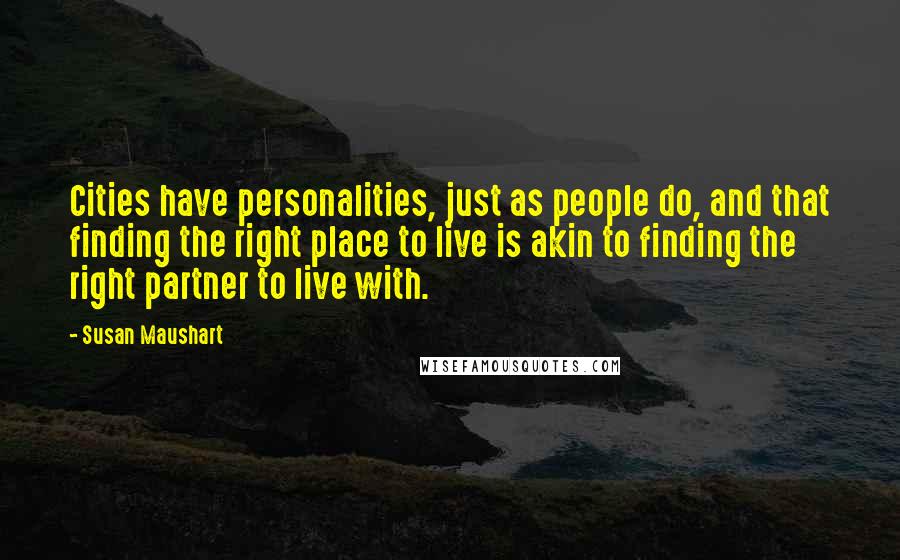 Susan Maushart Quotes: Cities have personalities, just as people do, and that finding the right place to live is akin to finding the right partner to live with.