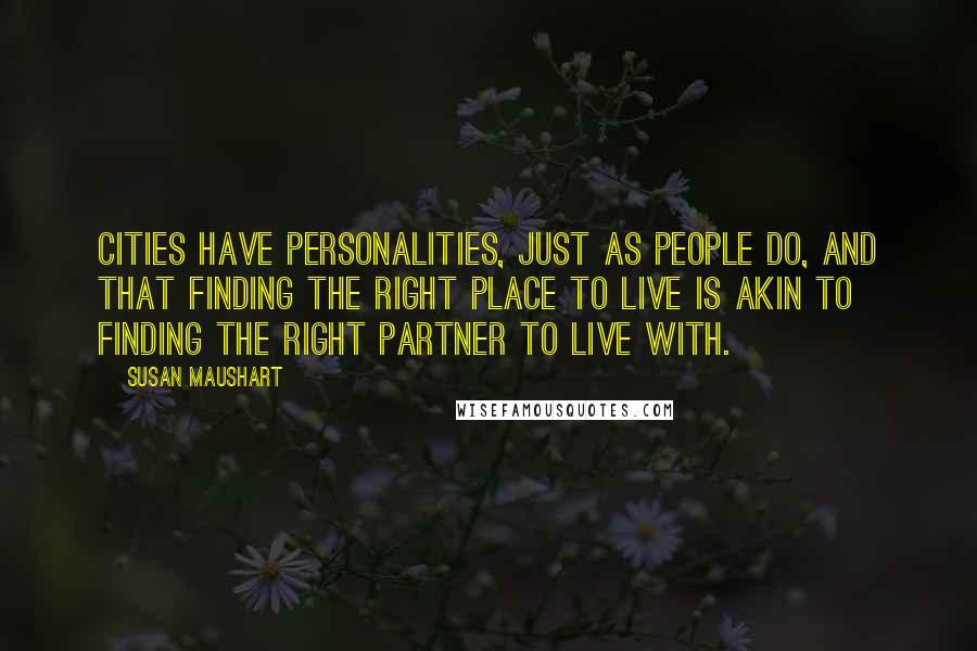 Susan Maushart Quotes: Cities have personalities, just as people do, and that finding the right place to live is akin to finding the right partner to live with.