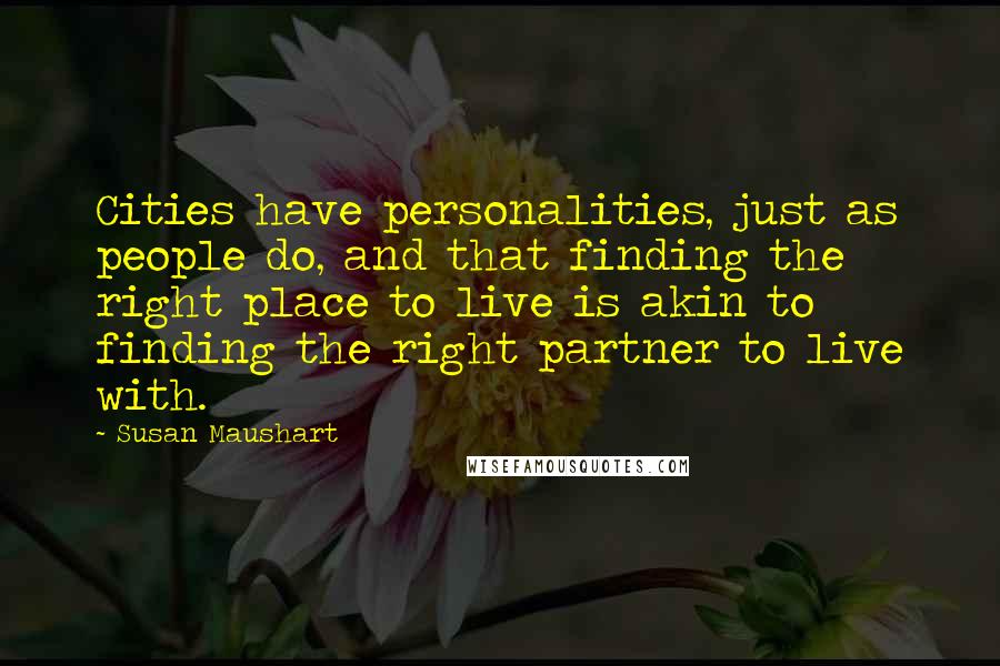Susan Maushart Quotes: Cities have personalities, just as people do, and that finding the right place to live is akin to finding the right partner to live with.