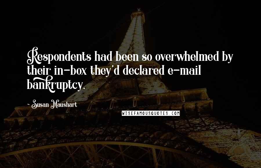 Susan Maushart Quotes: Respondents had been so overwhelmed by their in-box they'd declared e-mail bankruptcy.