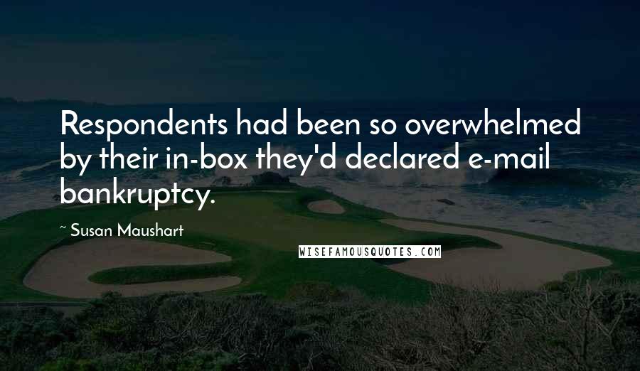 Susan Maushart Quotes: Respondents had been so overwhelmed by their in-box they'd declared e-mail bankruptcy.