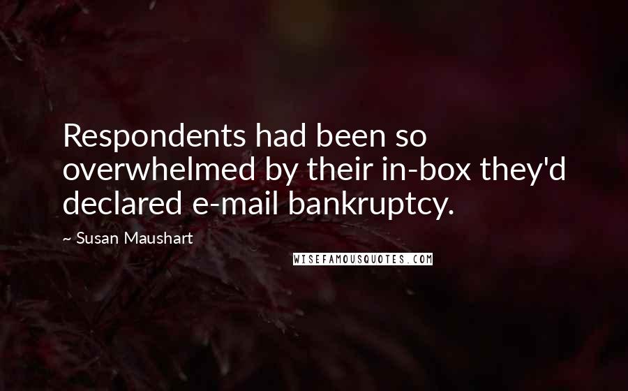 Susan Maushart Quotes: Respondents had been so overwhelmed by their in-box they'd declared e-mail bankruptcy.