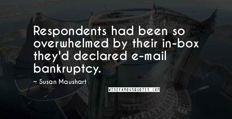 Susan Maushart Quotes: Respondents had been so overwhelmed by their in-box they'd declared e-mail bankruptcy.