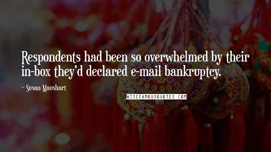 Susan Maushart Quotes: Respondents had been so overwhelmed by their in-box they'd declared e-mail bankruptcy.