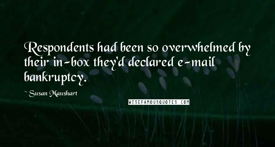 Susan Maushart Quotes: Respondents had been so overwhelmed by their in-box they'd declared e-mail bankruptcy.