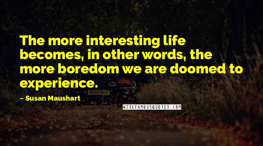 Susan Maushart Quotes: The more interesting life becomes, in other words, the more boredom we are doomed to experience.