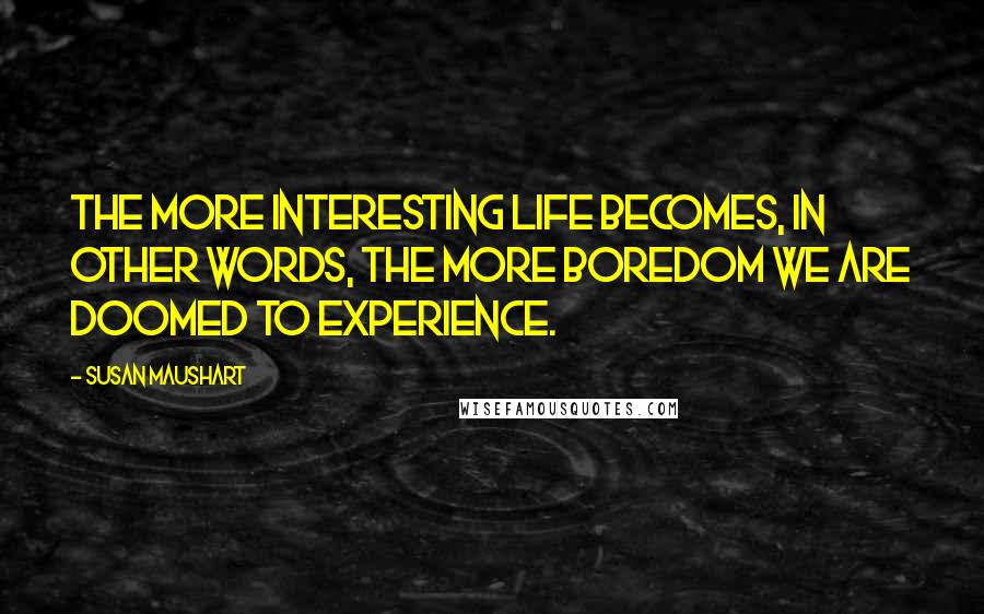 Susan Maushart Quotes: The more interesting life becomes, in other words, the more boredom we are doomed to experience.