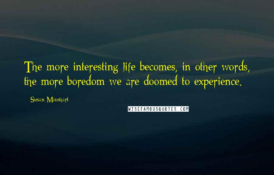 Susan Maushart Quotes: The more interesting life becomes, in other words, the more boredom we are doomed to experience.