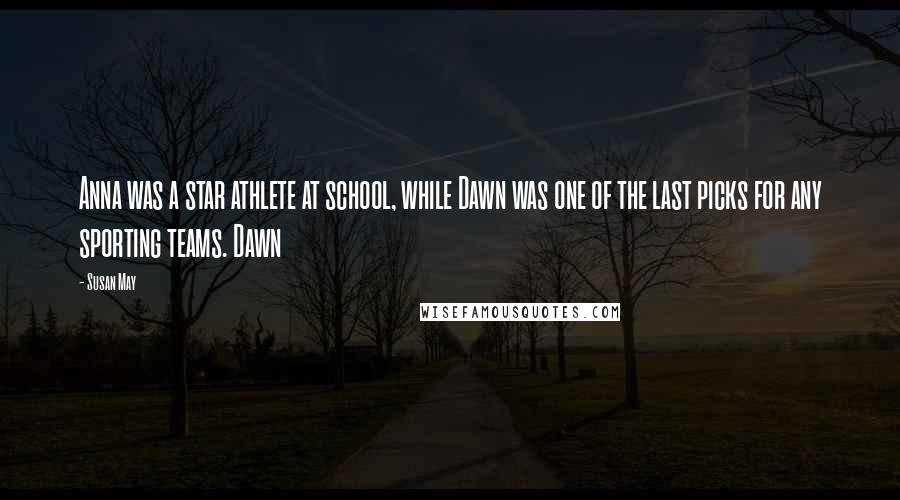 Susan May Quotes: Anna was a star athlete at school, while Dawn was one of the last picks for any sporting teams. Dawn