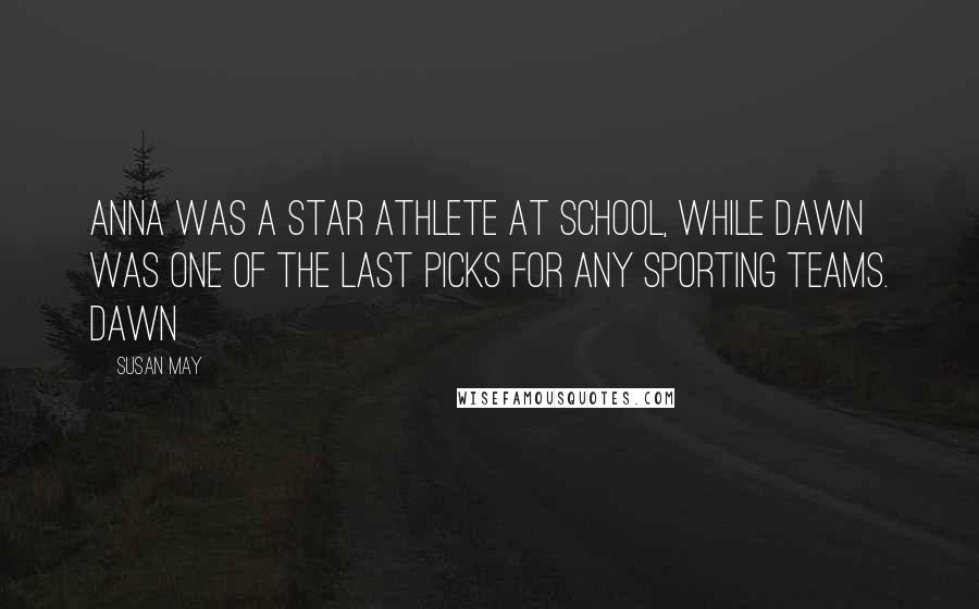 Susan May Quotes: Anna was a star athlete at school, while Dawn was one of the last picks for any sporting teams. Dawn