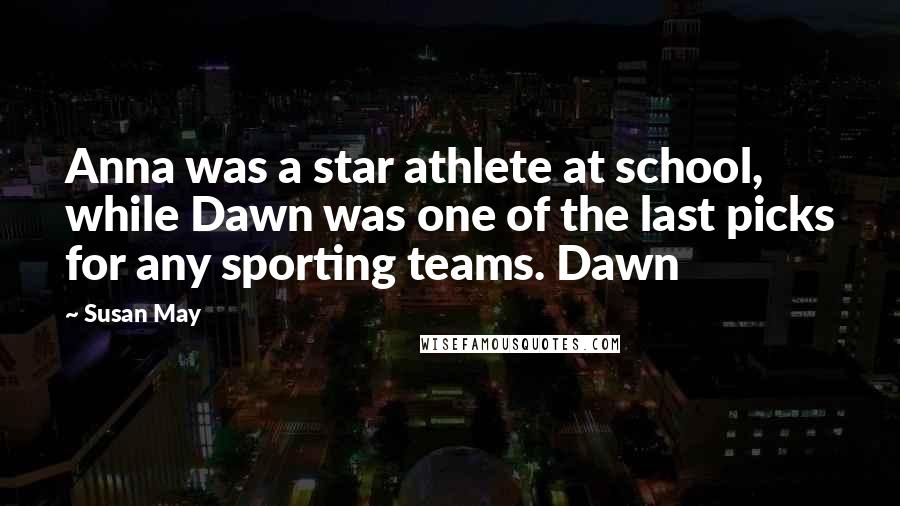 Susan May Quotes: Anna was a star athlete at school, while Dawn was one of the last picks for any sporting teams. Dawn