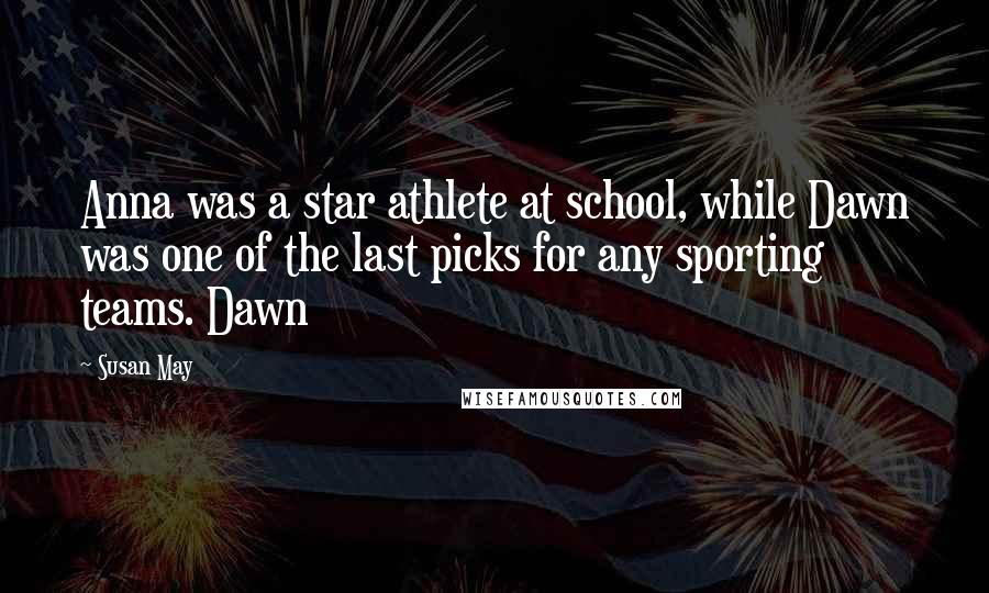 Susan May Quotes: Anna was a star athlete at school, while Dawn was one of the last picks for any sporting teams. Dawn