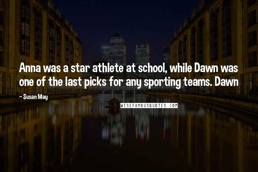 Susan May Quotes: Anna was a star athlete at school, while Dawn was one of the last picks for any sporting teams. Dawn