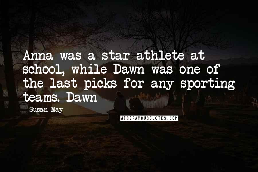 Susan May Quotes: Anna was a star athlete at school, while Dawn was one of the last picks for any sporting teams. Dawn