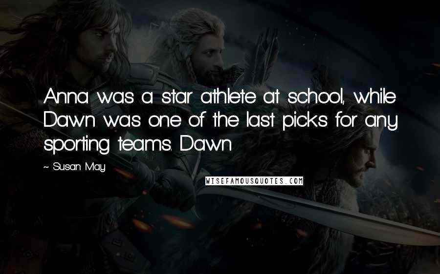 Susan May Quotes: Anna was a star athlete at school, while Dawn was one of the last picks for any sporting teams. Dawn