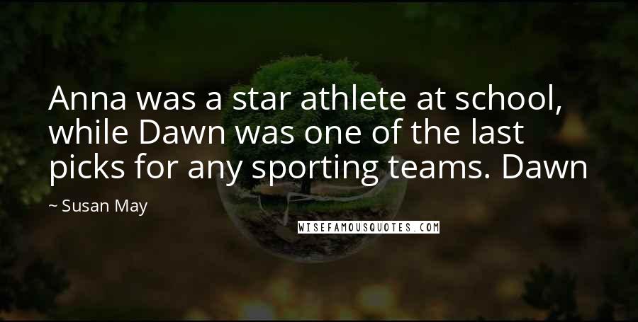 Susan May Quotes: Anna was a star athlete at school, while Dawn was one of the last picks for any sporting teams. Dawn