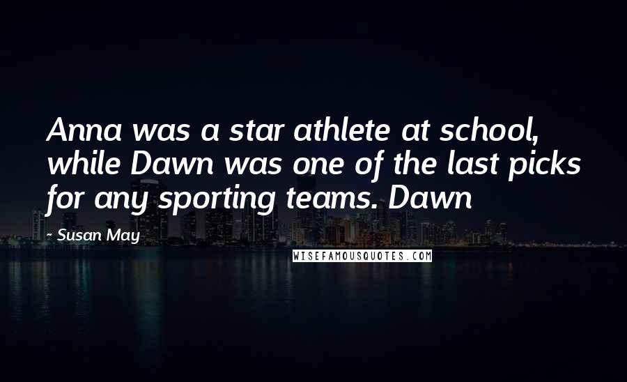 Susan May Quotes: Anna was a star athlete at school, while Dawn was one of the last picks for any sporting teams. Dawn