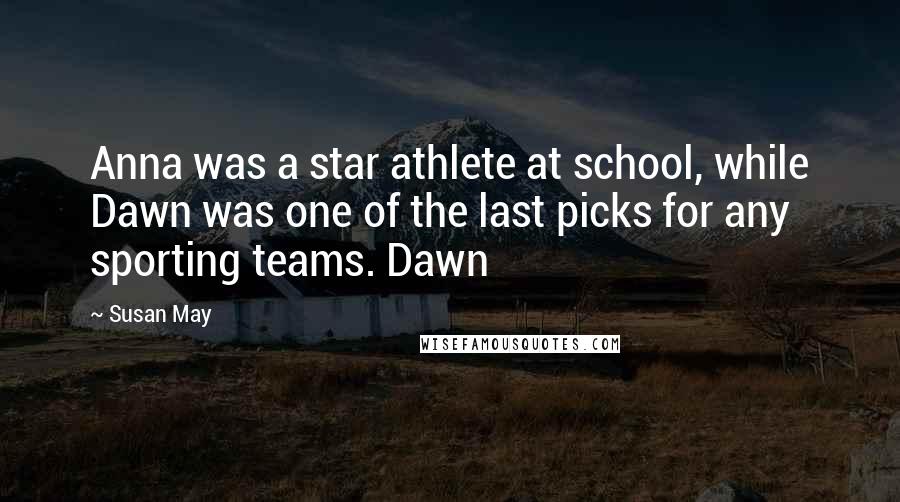 Susan May Quotes: Anna was a star athlete at school, while Dawn was one of the last picks for any sporting teams. Dawn