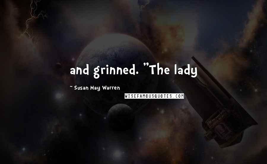 Susan May Warren Quotes: and grinned. "The lady