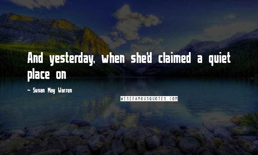 Susan May Warren Quotes: And yesterday, when she'd claimed a quiet place on