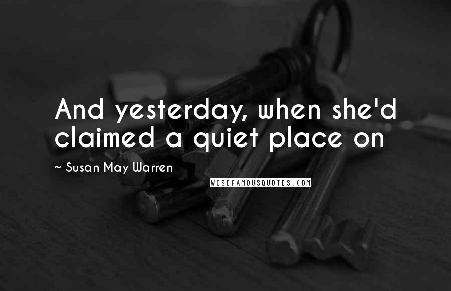 Susan May Warren Quotes: And yesterday, when she'd claimed a quiet place on