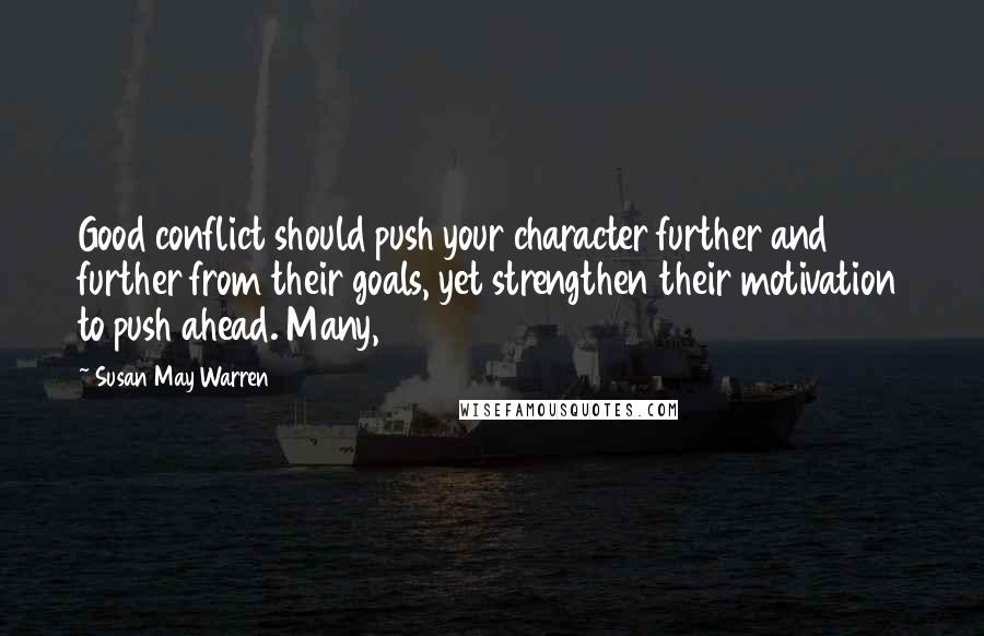 Susan May Warren Quotes: Good conflict should push your character further and further from their goals, yet strengthen their motivation to push ahead. Many,