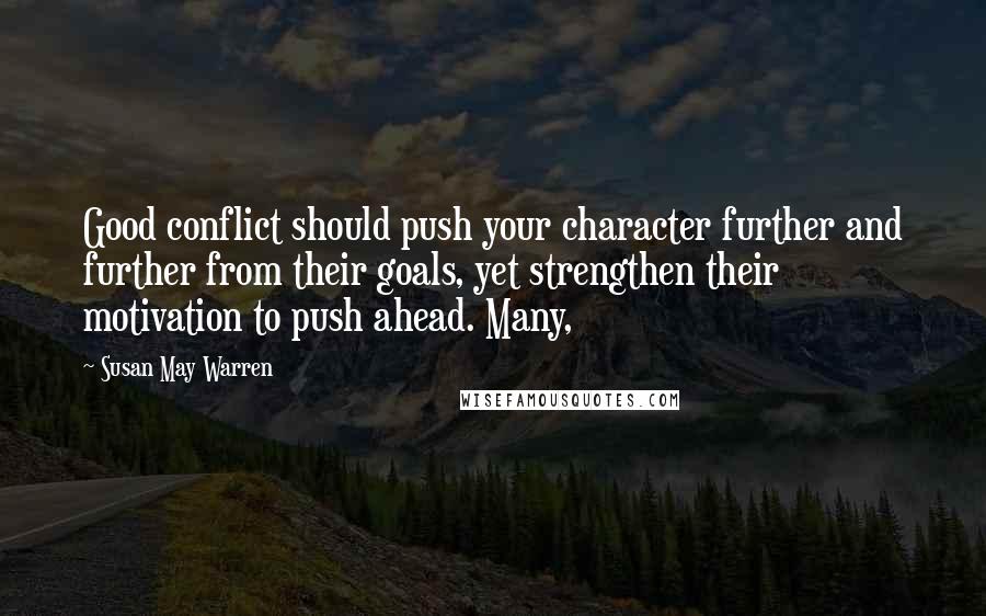 Susan May Warren Quotes: Good conflict should push your character further and further from their goals, yet strengthen their motivation to push ahead. Many,